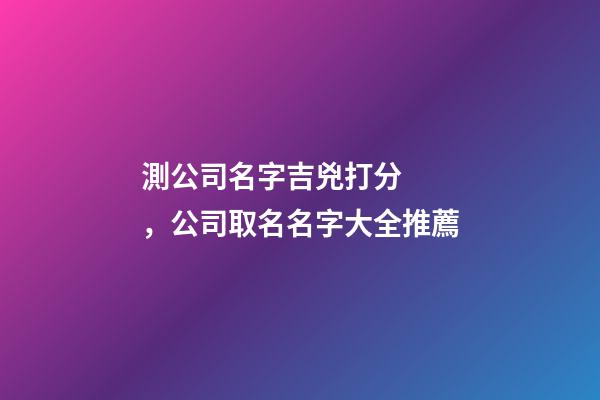 測公司名字吉兇打分，公司取名名字大全推薦